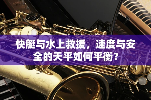 快艇与水上救援，速度与安全的天平如何平衡？