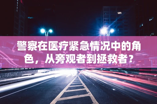 警察在医疗紧急情况中的角色，从旁观者到拯救者？