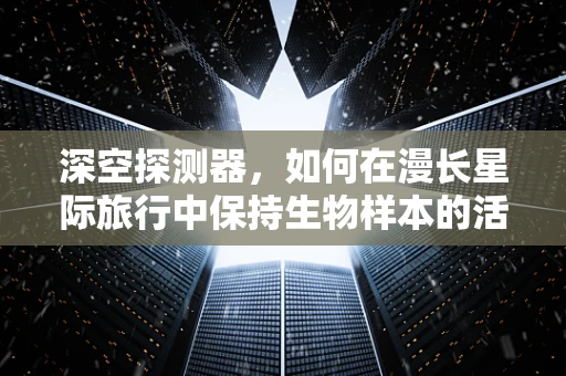 深空探测器，如何在漫长星际旅行中保持生物样本的活性？