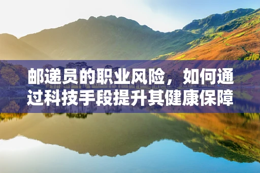 邮递员的职业风险，如何通过科技手段提升其健康保障？