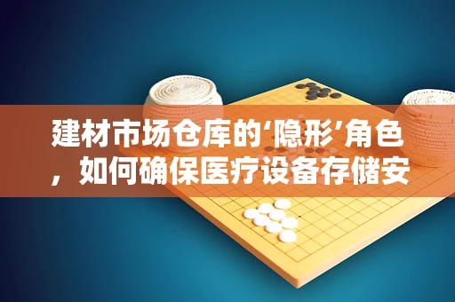 建材市场仓库的‘隐形’角色，如何确保医疗设备存储安全？