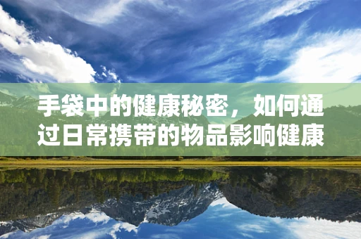 手袋中的健康秘密，如何通过日常携带的物品影响健康？