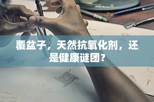 覆盆子，天然抗氧化剂，还是健康谜团？