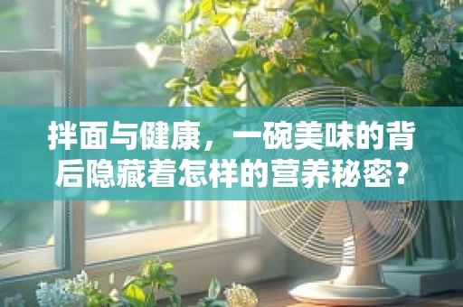 拌面与健康，一碗美味的背后隐藏着怎样的营养秘密？