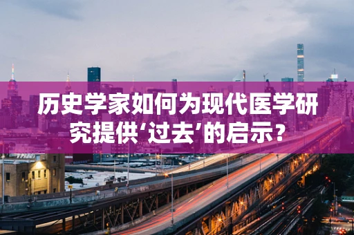 历史学家如何为现代医学研究提供‘过去’的启示？