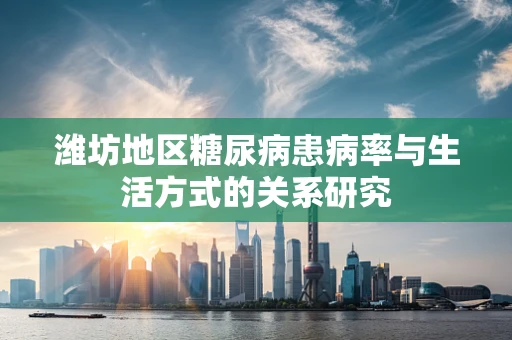 潍坊地区糖尿病患病率与生活方式的关系研究