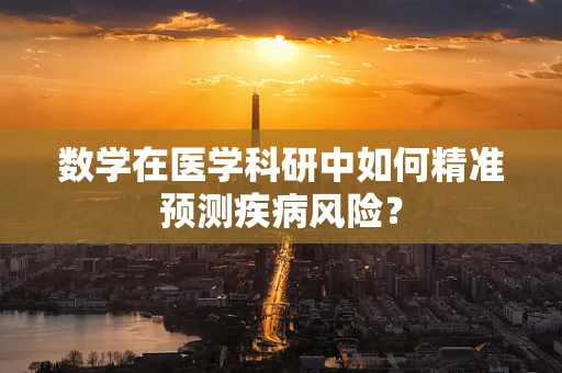 数学在医学科研中如何精准预测疾病风险？