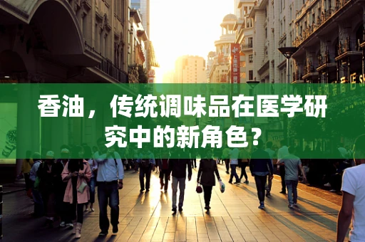 香油，传统调味品在医学研究中的新角色？
