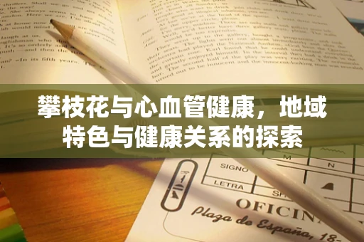 攀枝花与心血管健康，地域特色与健康关系的探索