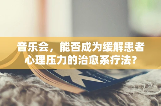 音乐会，能否成为缓解患者心理压力的治愈系疗法？