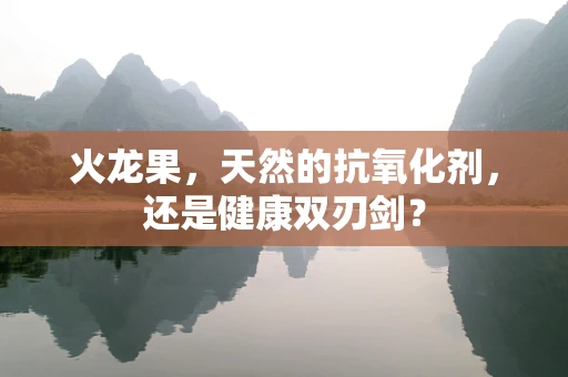 火龙果，天然的抗氧化剂，还是健康双刃剑？