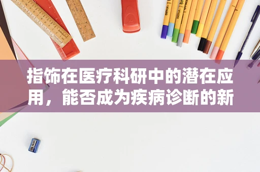 指饰在医疗科研中的潜在应用，能否成为疾病诊断的新窗口？