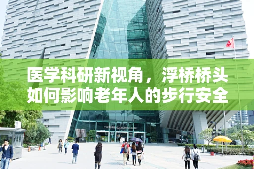 医学科研新视角，浮桥桥头如何影响老年人的步行安全与健康？