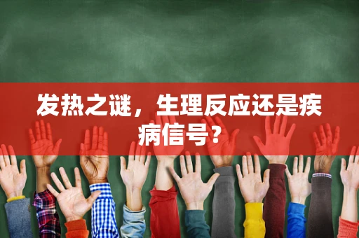 发热之谜，生理反应还是疾病信号？