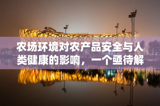 农场环境对农产品安全与人类健康的影响，一个亟待解答的公共卫生问题？