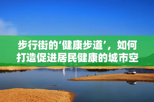 步行街的‘健康步道’，如何打造促进居民健康的城市空间？