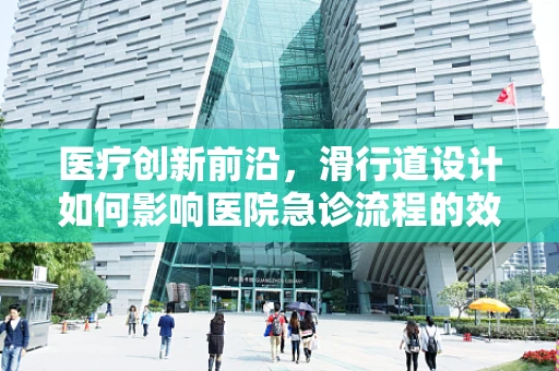 医疗创新前沿，滑行道设计如何影响医院急诊流程的效率？