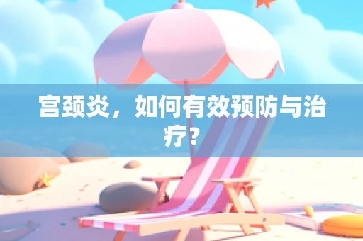 宫颈炎，如何有效预防与治疗？