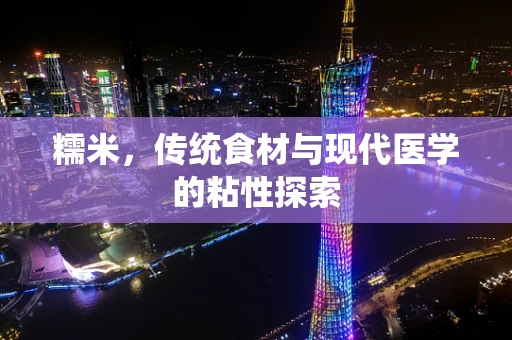 糯米，传统食材与现代医学的粘性探索