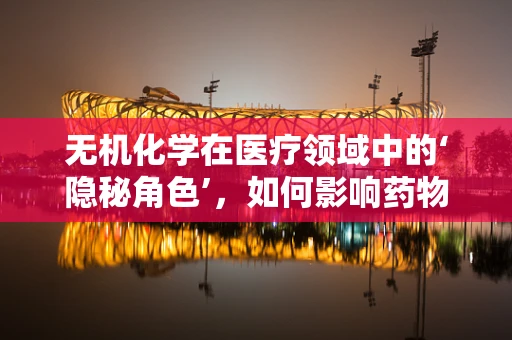 无机化学在医疗领域中的‘隐秘角色’，如何影响药物设计与生物活性？