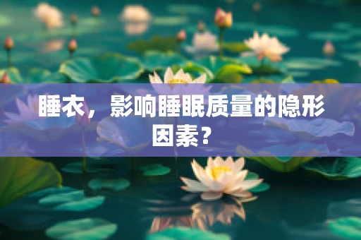 睡衣，影响睡眠质量的隐形因素？