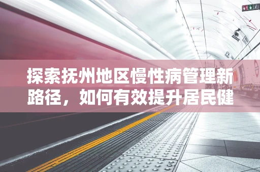 探索抚州地区慢性病管理新路径，如何有效提升居民健康意识？