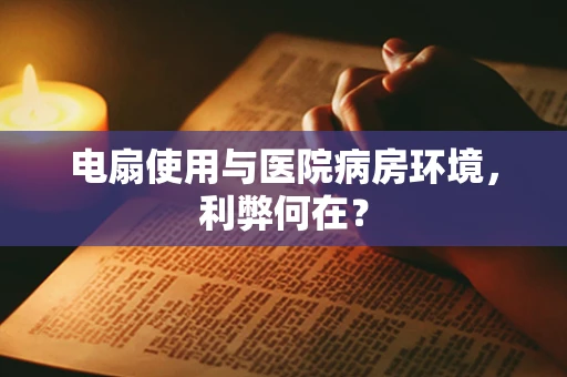 电扇使用与医院病房环境，利弊何在？