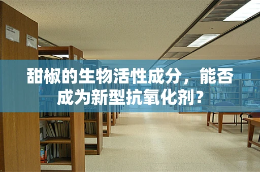甜椒的生物活性成分，能否成为新型抗氧化剂？