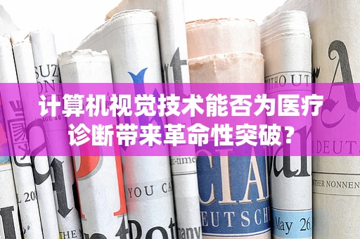 计算机视觉技术能否为医疗诊断带来革命性突破？