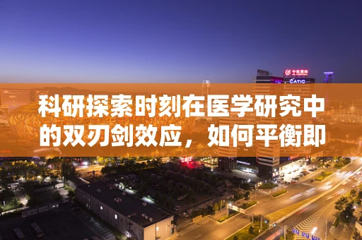 科研探索时刻在医学研究中的双刃剑效应，如何平衡即时干预与长期影响？