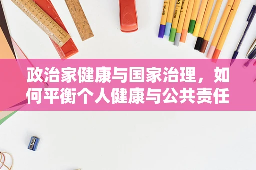 政治家健康与国家治理，如何平衡个人健康与公共责任？