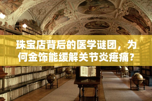 珠宝店背后的医学谜团，为何金饰能缓解关节炎疼痛？