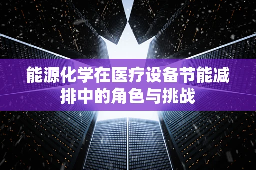 能源化学在医疗设备节能减排中的角色与挑战