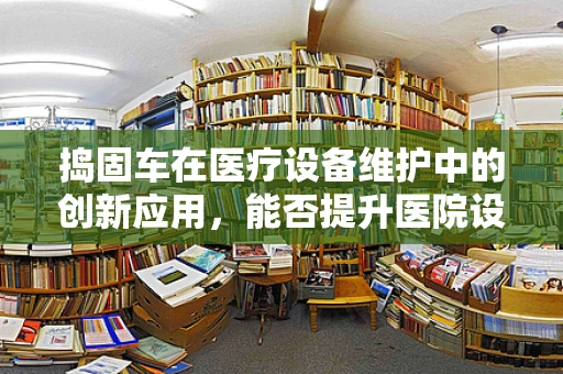捣固车在医疗设备维护中的创新应用，能否提升医院设备维护效率？