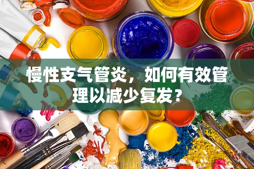 慢性支气管炎，如何有效管理以减少复发？