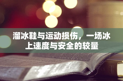 溜冰鞋与运动损伤，一场冰上速度与安全的较量