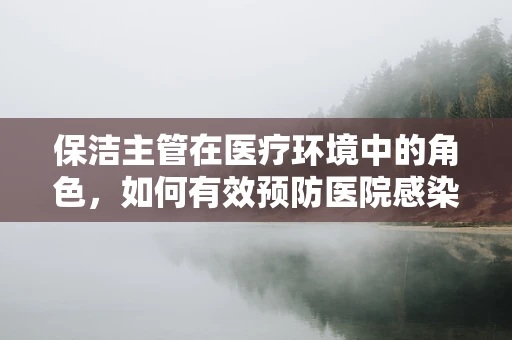 保洁主管在医疗环境中的角色，如何有效预防医院感染？