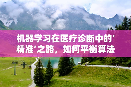 机器学习在医疗诊断中的‘精准’之路，如何平衡算法的‘学习’与患者的‘信任’？
