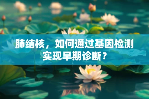 肺结核，如何通过基因检测实现早期诊断？