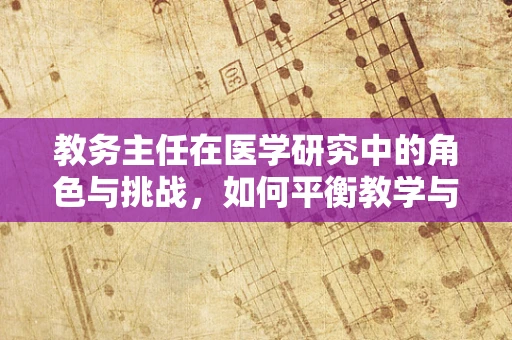 教务主任在医学研究中的角色与挑战，如何平衡教学与科研？