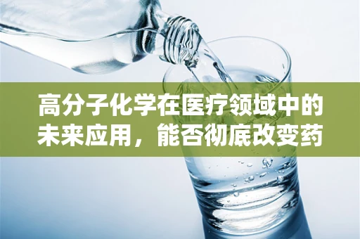 高分子化学在医疗领域中的未来应用，能否彻底改变药物递送系统？