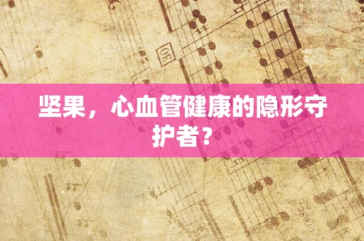 坚果，心血管健康的隐形守护者？