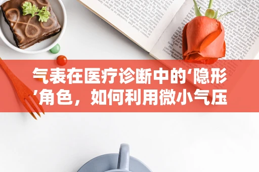 气表在医疗诊断中的‘隐形’角色，如何利用微小气压变化辅助疾病诊断？