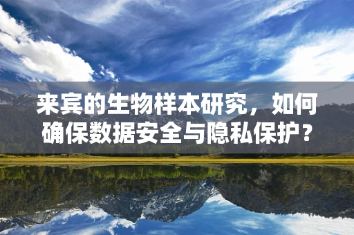 来宾的生物样本研究，如何确保数据安全与隐私保护？