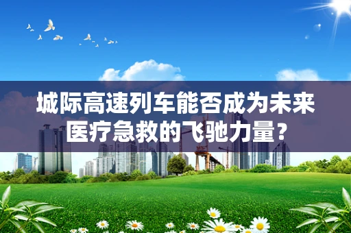 城际高速列车能否成为未来医疗急救的飞驰力量？