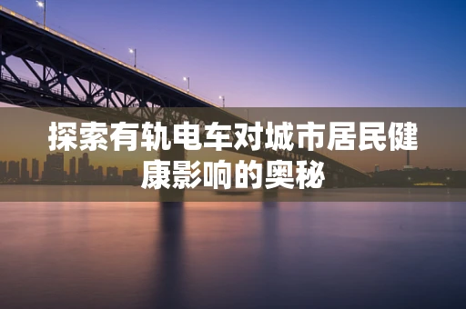 探索有轨电车对城市居民健康影响的奥秘