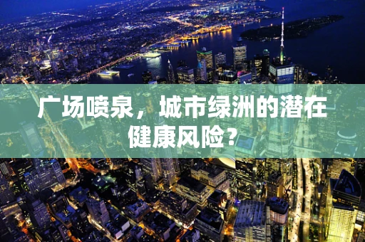广场喷泉，城市绿洲的潜在健康风险？