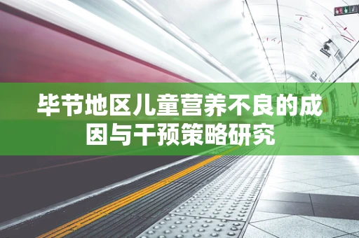 毕节地区儿童营养不良的成因与干预策略研究