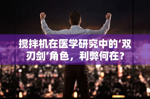 搅拌机在医学研究中的‘双刃剑’角色，利弊何在？