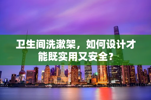 卫生间洗漱架，如何设计才能既实用又安全？
